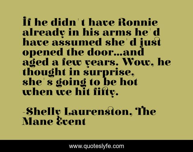 If he didn't have Ronnie already in his arms he'd have assumed she'd just opened the door...and aged a few years. Wow, he thought in surprise, she's going to be hot when we hit fifty.