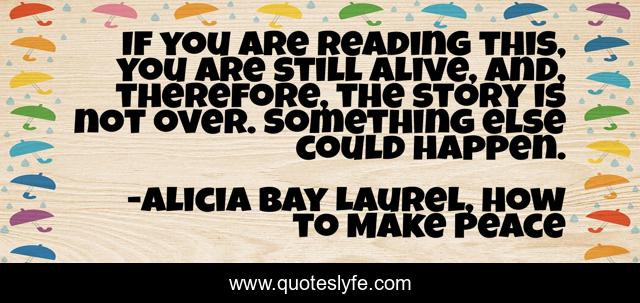 If you are reading this, you are still alive, and, therefore, the story is not over. Something else could happen.