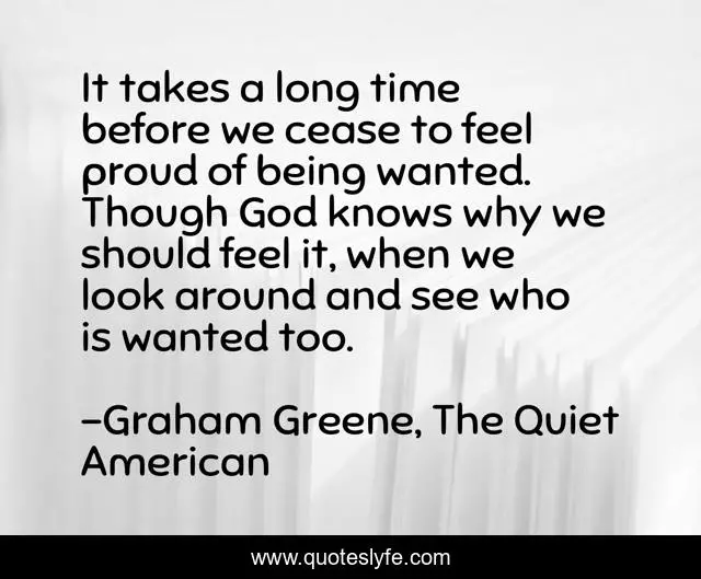 It takes a long time before we cease to feel proud of being wanted. Th