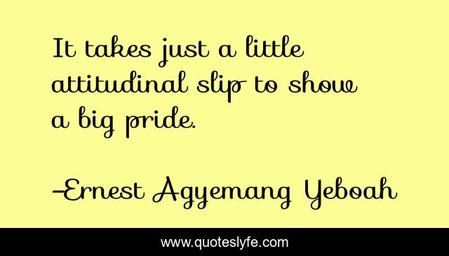 It takes just a little attitudinal slip to show a big pride.