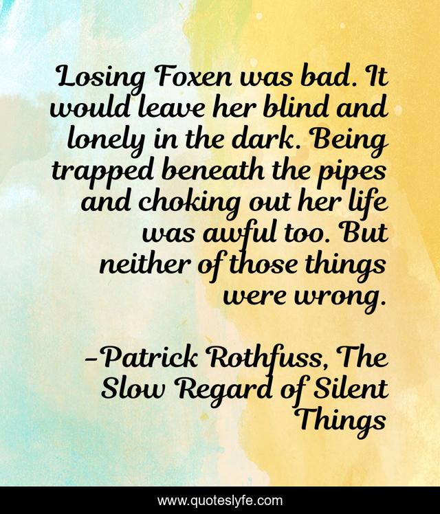 Losing Foxen was bad. It would leave her blind and lonely in the dark. Being trapped beneath the pipes and choking out her life was awful too. But neither of those things were wrong.