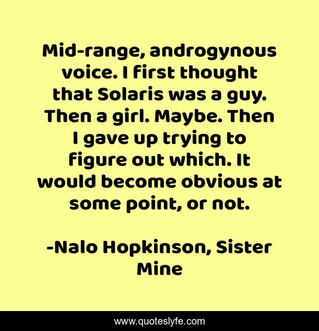Mid-range, androgynous voice. I first thought that Solaris was a guy. Then a girl. Maybe. Then I gave up trying to figure out which. It would become obvious at some point, or not.