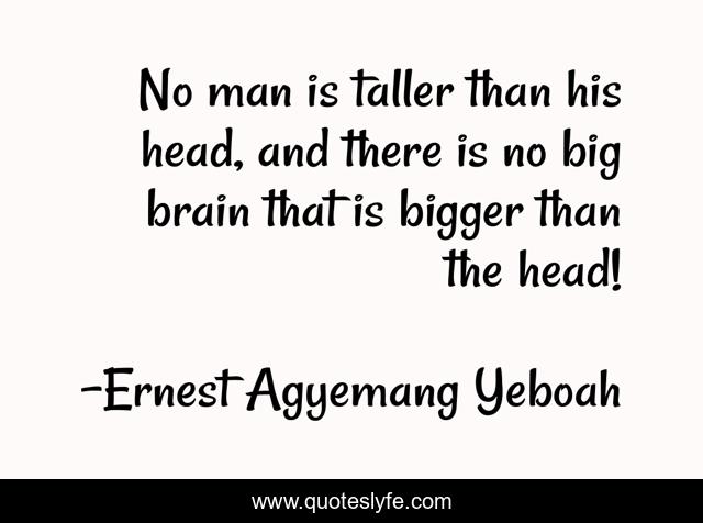 No man is taller than his head, and there is no big brain that is bigger than the head!