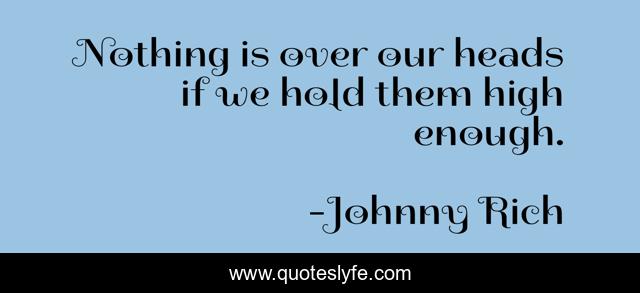 Nothing is over our heads if we hold them high enough.