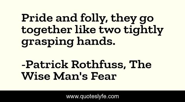 Pride and folly, they go together like two tightly grasping hands.