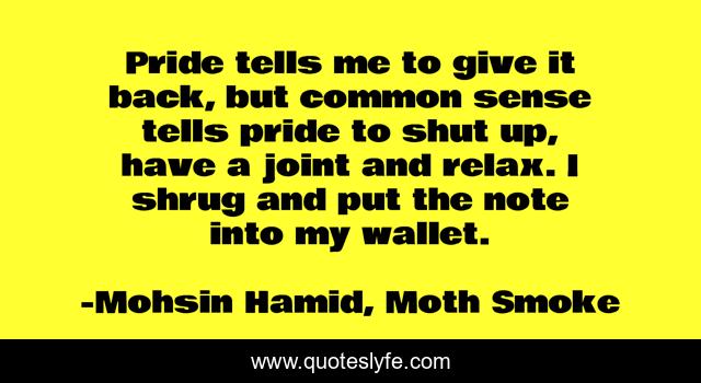 Pride tells me to give it back, but common sense tells pride to shut up, have a joint and relax. I shrug and put the note into my wallet.