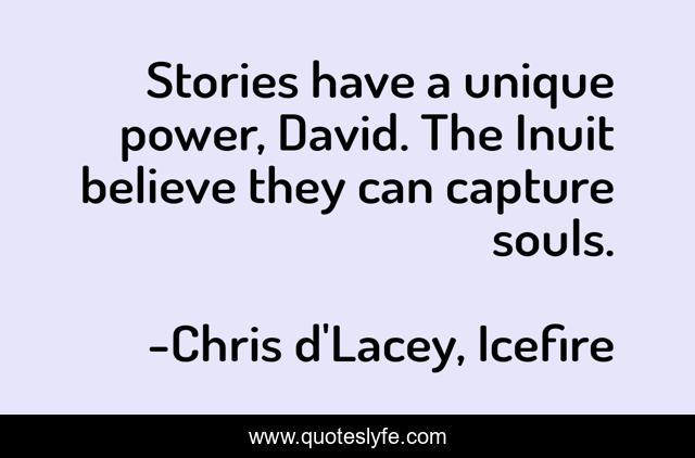 Stories have a unique power, David. The Inuit believe they can capture souls.