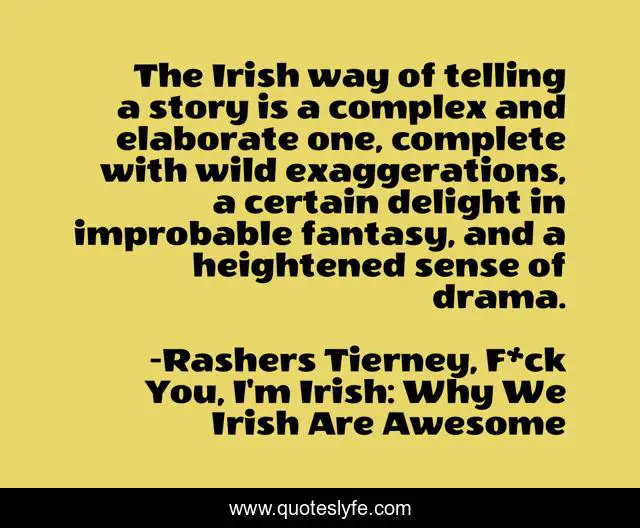 The Irish way of telling a story is a complex and elaborate one, complete with wild exaggerations, a certain delight in improbable fantasy, and a heightened sense of drama.
