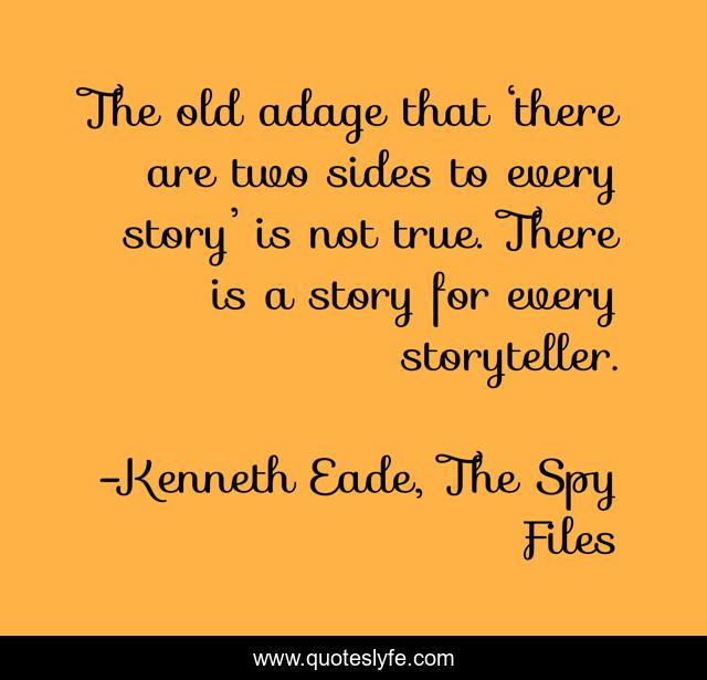 The old adage that ‘there are two sides to every story’ is not true. There is a story for every storyteller.