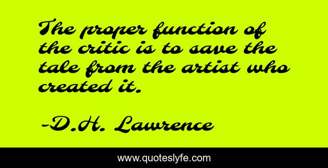 The proper function of the critic is to save the tale from the artist who created it.