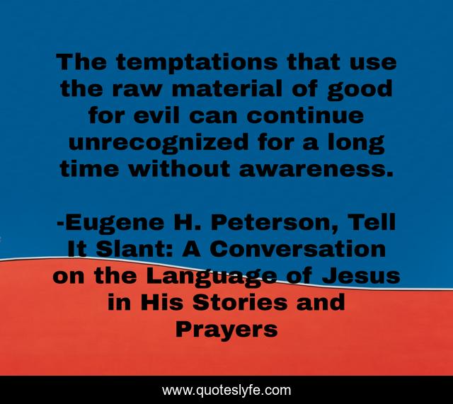 The temptations that use the raw material of good for evil can continue unrecognized for a long time without awareness.