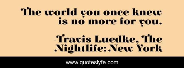 The world you once knew is no more for you.