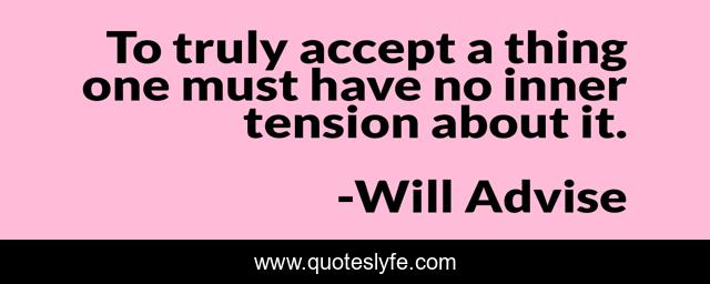 To truly accept a thing one must have no inner tension about it.