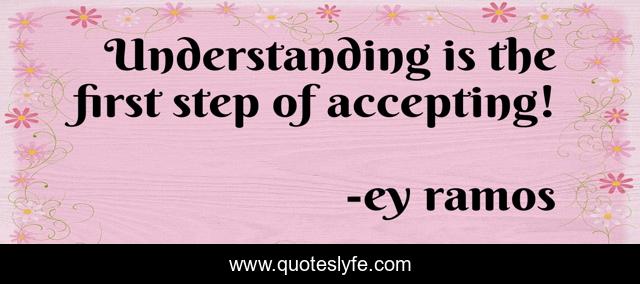 Understanding is the first step of accepting!