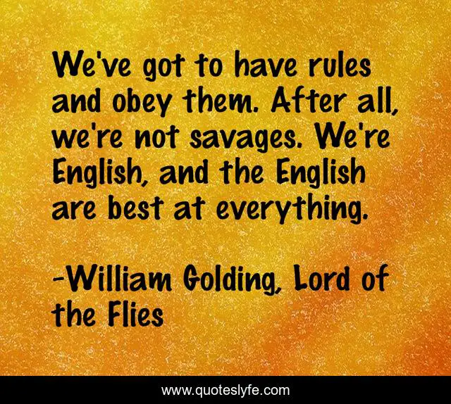 We've got to have rules and obey them. After all, we're not savages. We're English, and the English are best at everything.