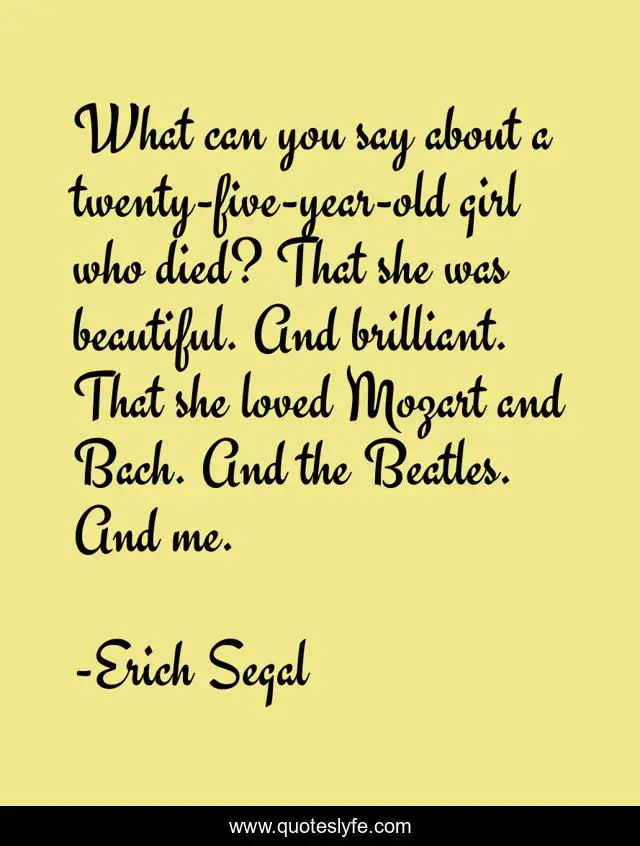 What can you say about a twenty-five-year-old girl who died? That she was beautiful. And brilliant. That she loved Mozart and Bach. And the Beatles. And me.