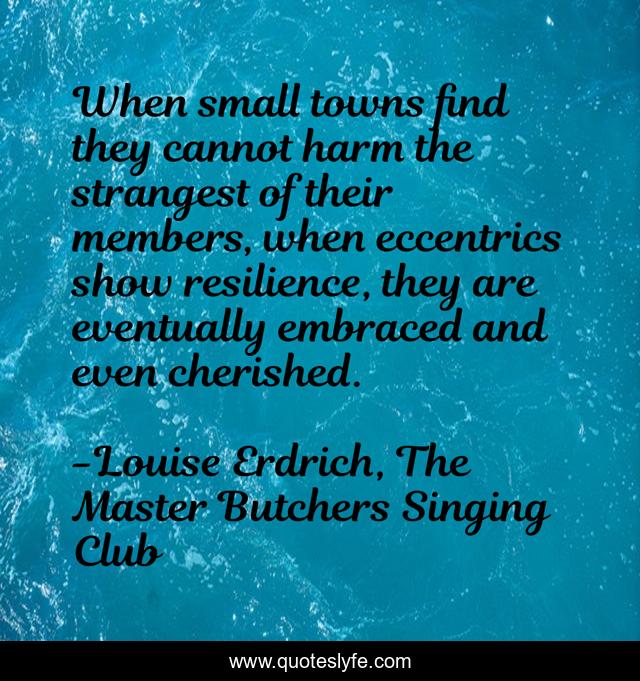 When small towns find they cannot harm the strangest of their members, when eccentrics show resilience, they are eventually embraced and even cherished.