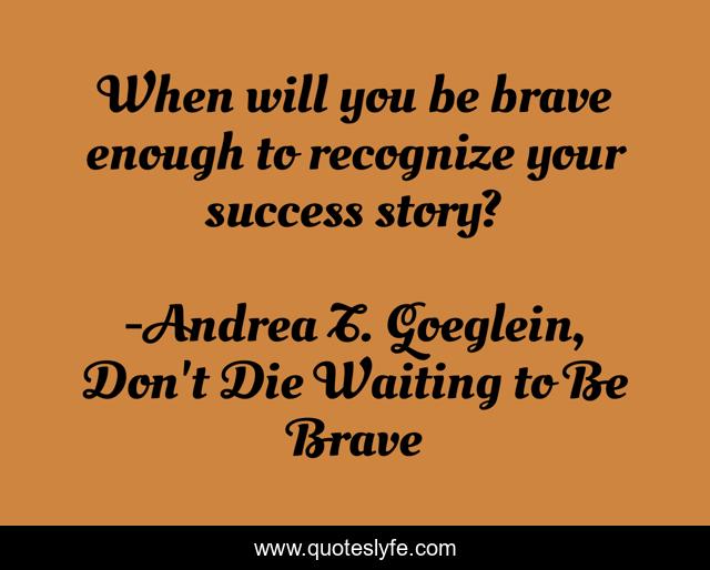 When will you be brave enough to recognize your success story?