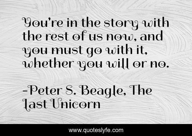 You're in the story with the rest of us now, and you must go with it, whether you will or no.