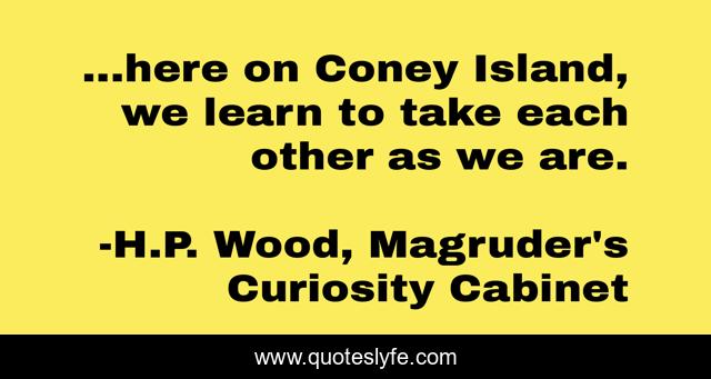 ...here on Coney Island, we learn to take each other as we are.