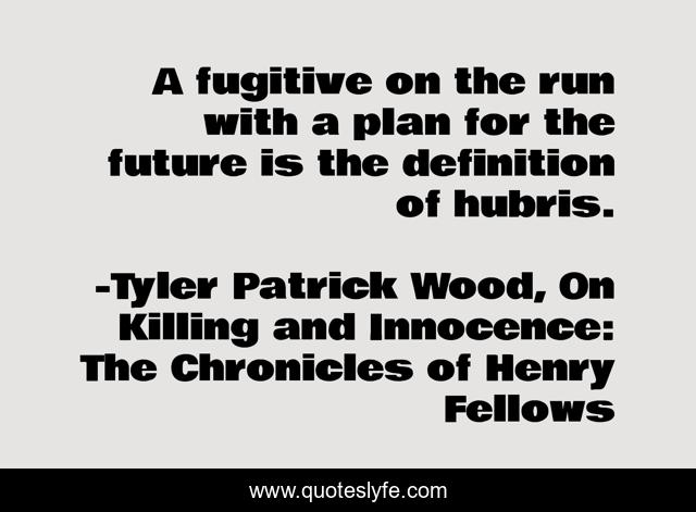 A fugitive on the run with a plan for the future is the definition of hubris.