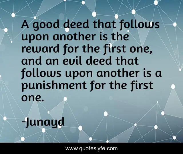 A good deed that follows upon another is the reward for the first one, and an evil deed that follows upon another is a punishment for the first one.