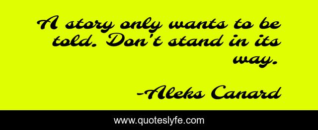 A story only wants to be told. Don't stand in its way.