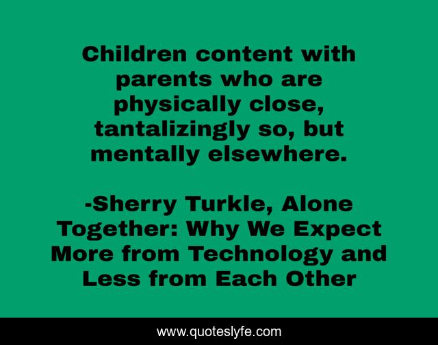 Children content with parents who are physically close, tantalizingly so, but mentally elsewhere.