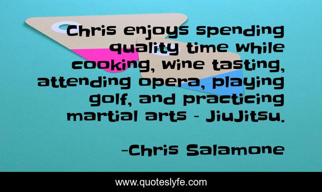 Chris enjoys spending quality time while cooking, wine tasting, attending opera, playing golf, and practicing martial arts – JiuJitsu.