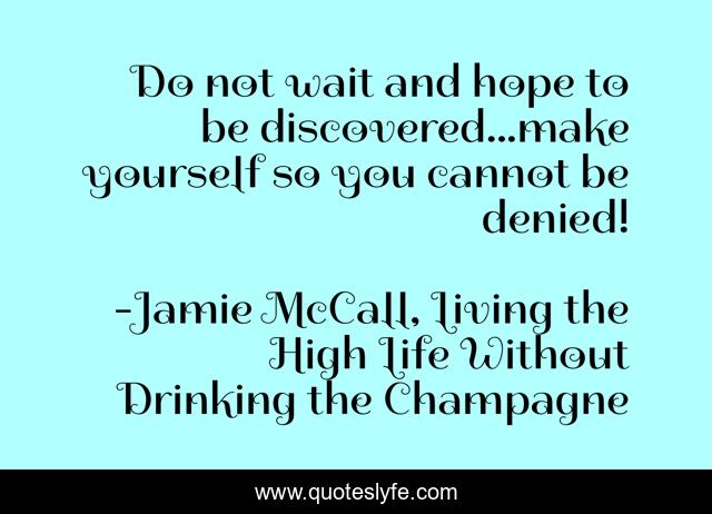 Do not wait and hope to be discovered...make yourself so you cannot be denied!