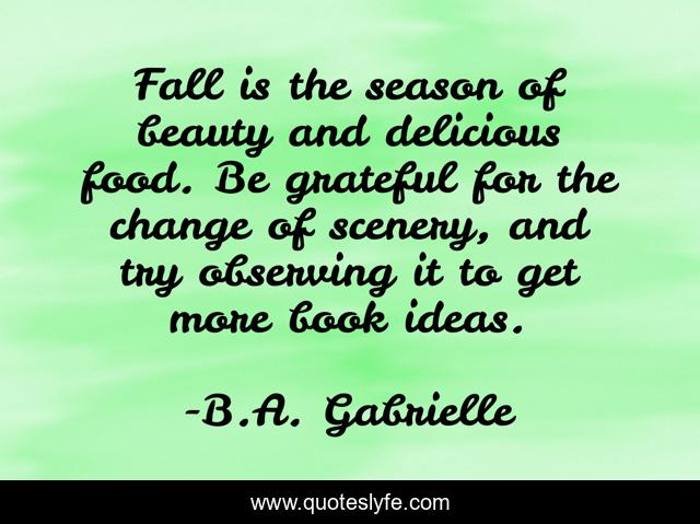 Fall is the season of beauty and delicious food. Be grateful for the change of scenery, and try observing it to get more book ideas.