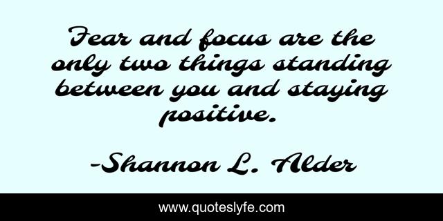 Fear and focus are the only two things standing between you and staying positive.