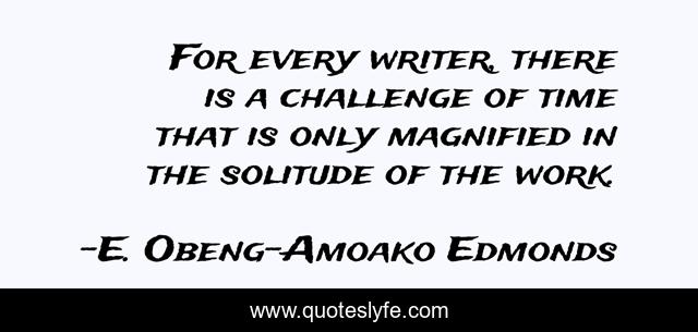 For every writer, there is a challenge of time that is only magnified in the solitude of the work.
