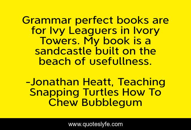 Grammar perfect books are for Ivy Leaguers in Ivory Towers. My book is a sandcastle built on the beach of usefullness.