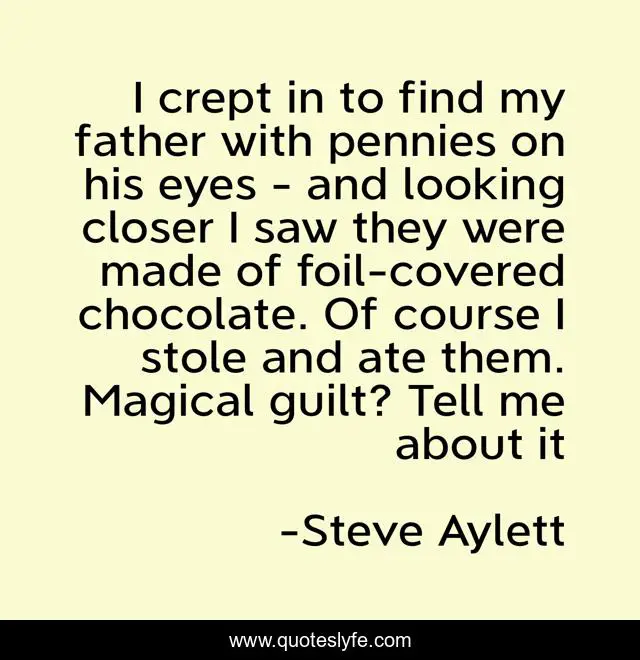 I crept in to find my father with pennies on his eyes - and looking closer I saw they were made of foil-covered chocolate. Of course I stole and ate them. Magical guilt? Tell me about it