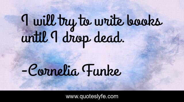 I will try to write books until I drop dead.