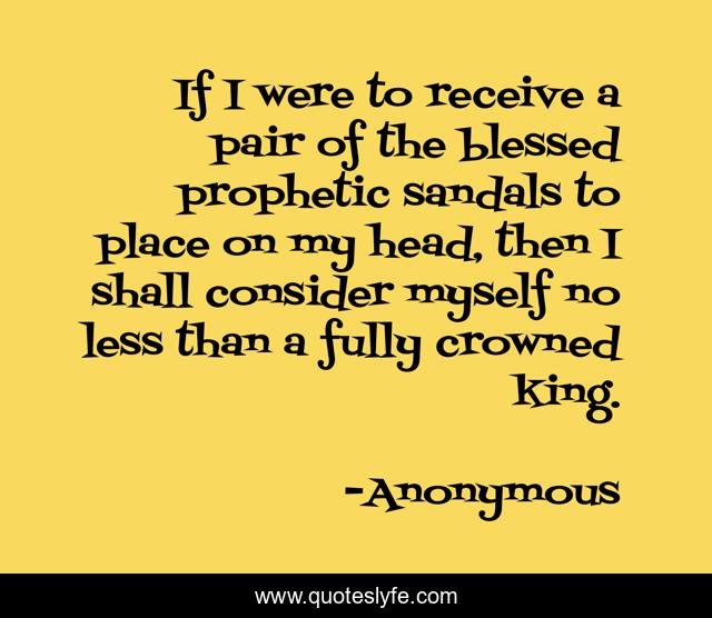 If I were to receive a pair of the blessed prophetic sandals to place on my head, then I shall consider myself no less than a fully crowned king.
