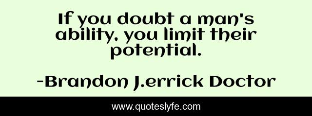 If you doubt a man's ability, you limit their potential.