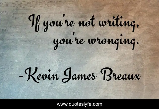 If you're not writing, you're wronging.