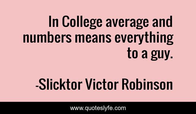 In College average and numbers means everything to a guy.