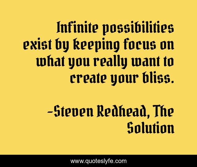 Infinite possibilities exist by keeping focus on what you really want to create your bliss.