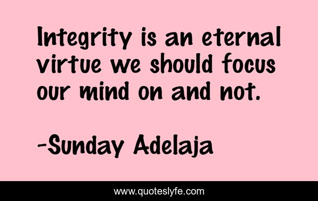 Integrity is an eternal virtue we should focus our mind on and not.