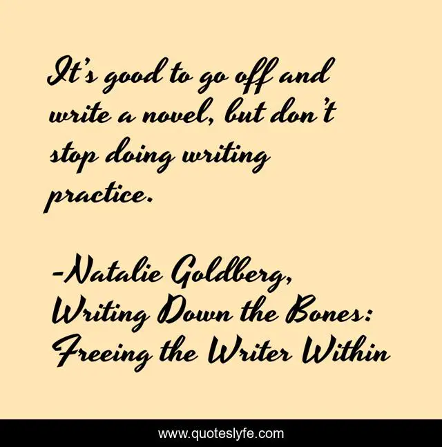 It’s good to go off and write a novel, but don’t stop doing writing practice.
