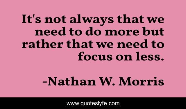 It's not always that we need to do more but rather that we need to focus on less.