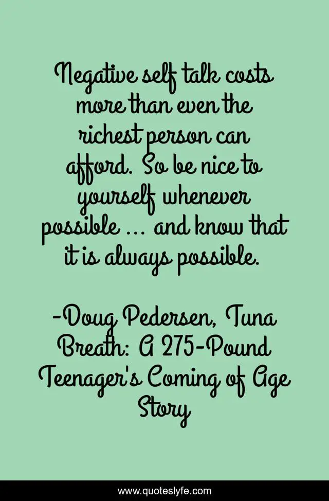 Negative self talk costs more than even the richest person can afford. So be nice to yourself whenever possible … and know that it is always possible.