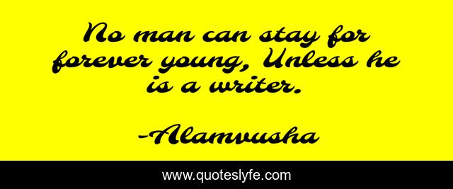 No man can stay for forever young, Unless he is a writer.