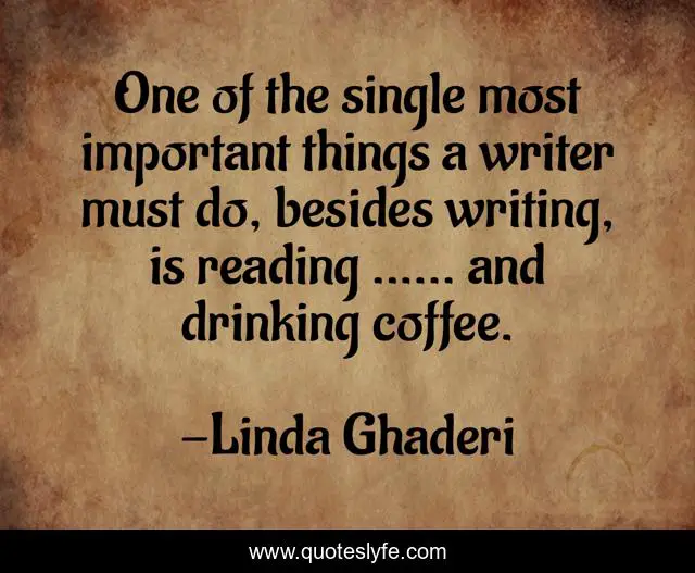 One of the single most important things a writer must do, besides writing, is reading ...... and drinking coffee.