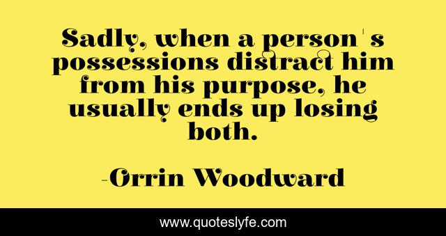 Sadly, when a person's possessions distract him from his purpose, he usually ends up losing both.