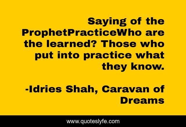 Saying of the ProphetPracticeWho are the learned? Those who put into practice what they know.