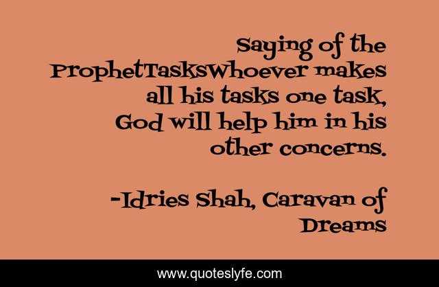 Saying of the ProphetTasksWhoever makes all his tasks one task, God will help him in his other concerns.